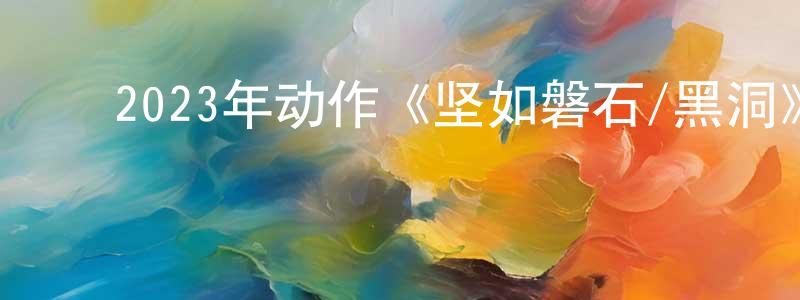 蔡增辉的动漫综艺大全,2023年动作《坚如磐石/黑洞》BD国语中字迅雷下载_电影天堂